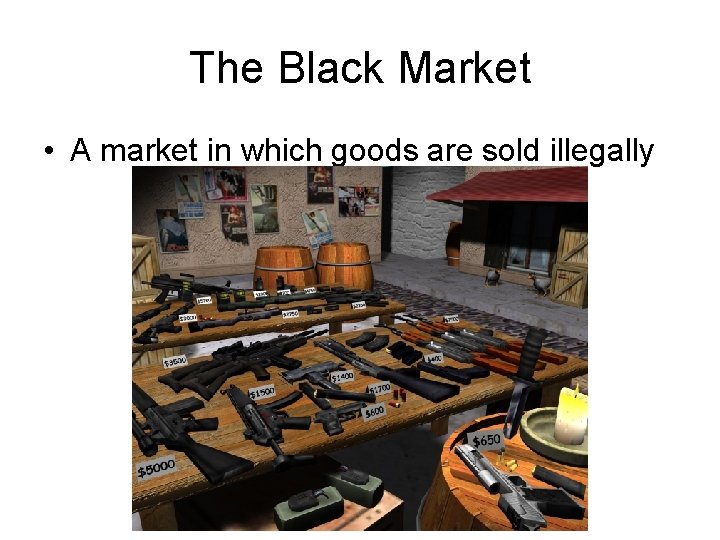 The Black Market • A market in which goods are sold illegally 