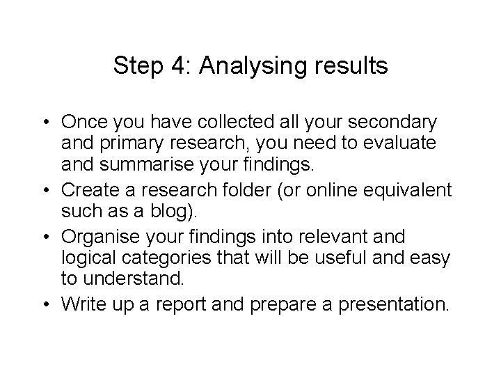 Step 4: Analysing results • Once you have collected all your secondary and primary