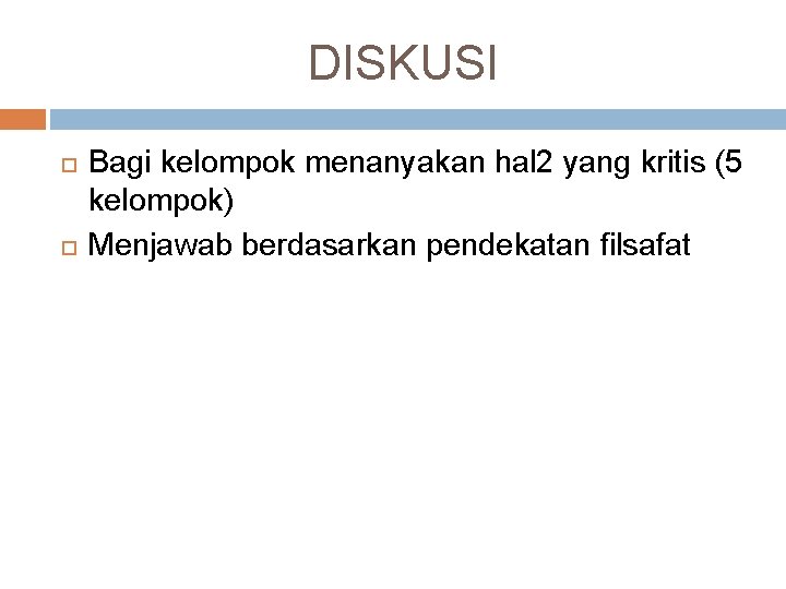 DISKUSI Bagi kelompok menanyakan hal 2 yang kritis (5 kelompok) Menjawab berdasarkan pendekatan filsafat