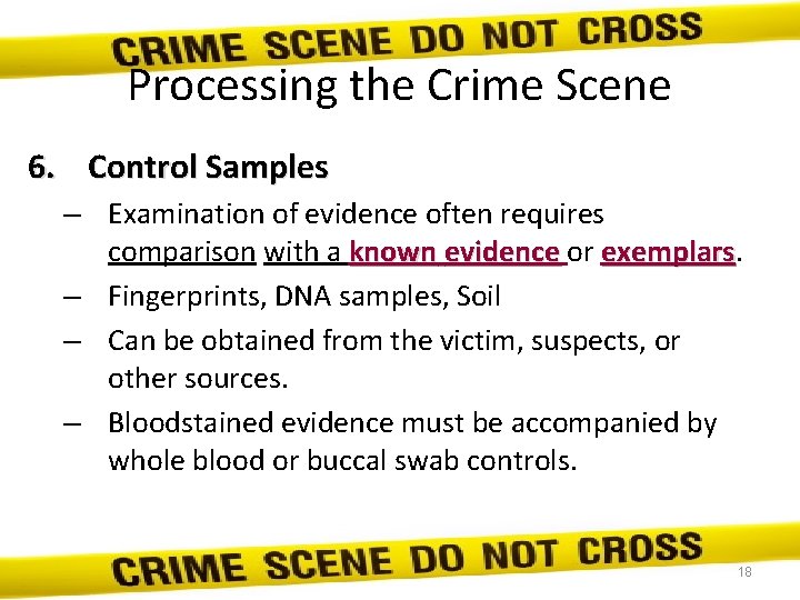 Processing the Crime Scene 6. Control Samples – Examination of evidence often requires comparison