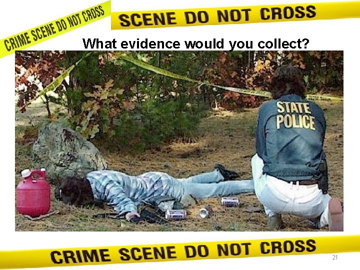 What evidence would you collect? 21 