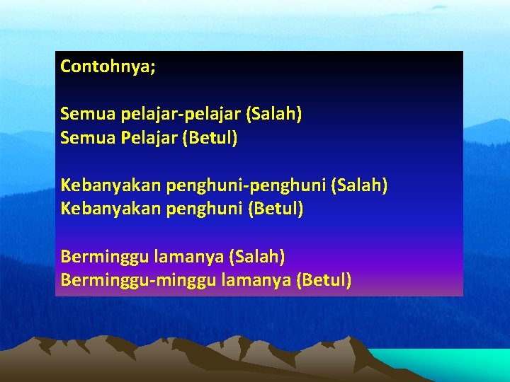 Contohnya; Semua pelajar-pelajar (Salah) Semua Pelajar (Betul) Kebanyakan penghuni-penghuni (Salah) Kebanyakan penghuni (Betul) Berminggu