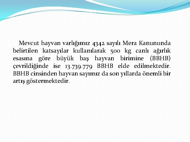 Mevcut hayvan varlığımız 4342 sayılı Mera Kanununda belirtilen katsayılar kullanılarak 500 kg canlı ağırlık