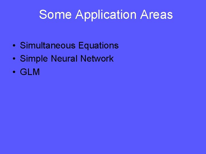 Some Application Areas • Simultaneous Equations • Simple Neural Network • GLM 