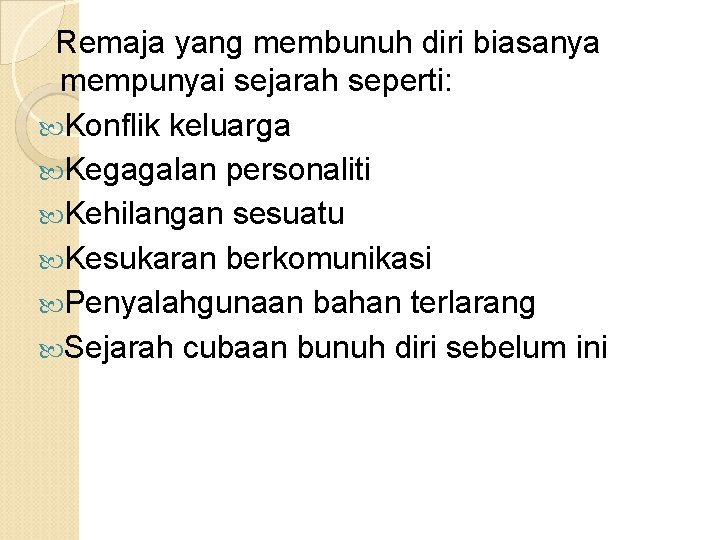 Remaja yang membunuh diri biasanya mempunyai sejarah seperti: Konflik keluarga Kegagalan personaliti Kehilangan sesuatu