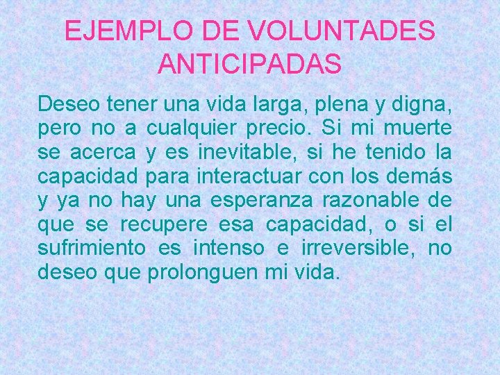 EJEMPLO DE VOLUNTADES ANTICIPADAS Deseo tener una vida larga, plena y digna, pero no