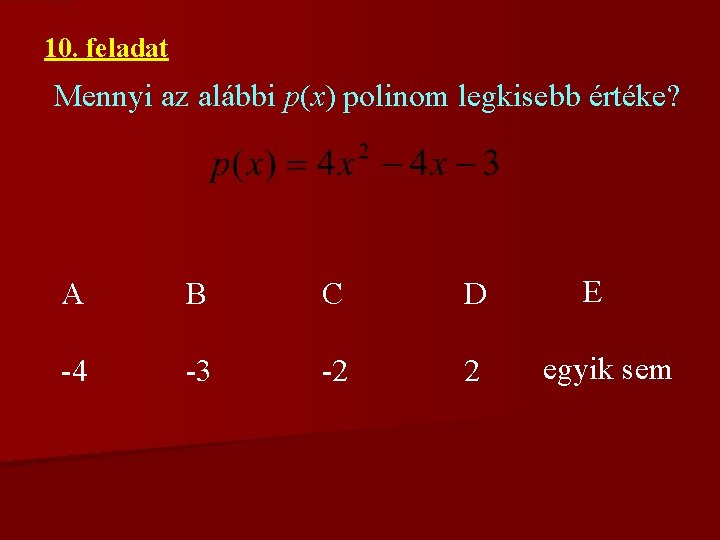 10. feladat Mennyi az alábbi p(x) polinom legkisebb értéke? A B C D -4