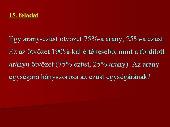 15. feladat Egy arany-ezüst ötvözet 75%-a arany, 25%-a ezüst. Ez az ötvözet 190%-kal értékesebb,