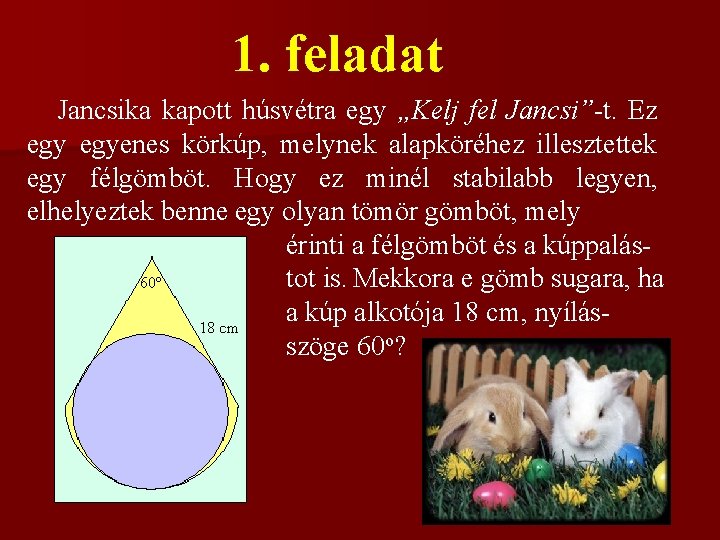1. feladat Jancsika kapott húsvétra egy „Kelj fel Jancsi”-t. Ez egyenes körkúp, melynek alapköréhez