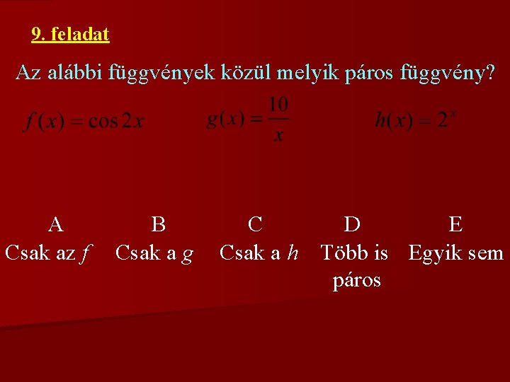 9. feladat Az alábbi függvények közül melyik páros függvény? A Csak az f B