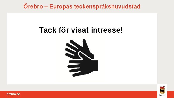 Örebro – Europas teckenspråkshuvudstad Tack för visat intresse! orebro. se 