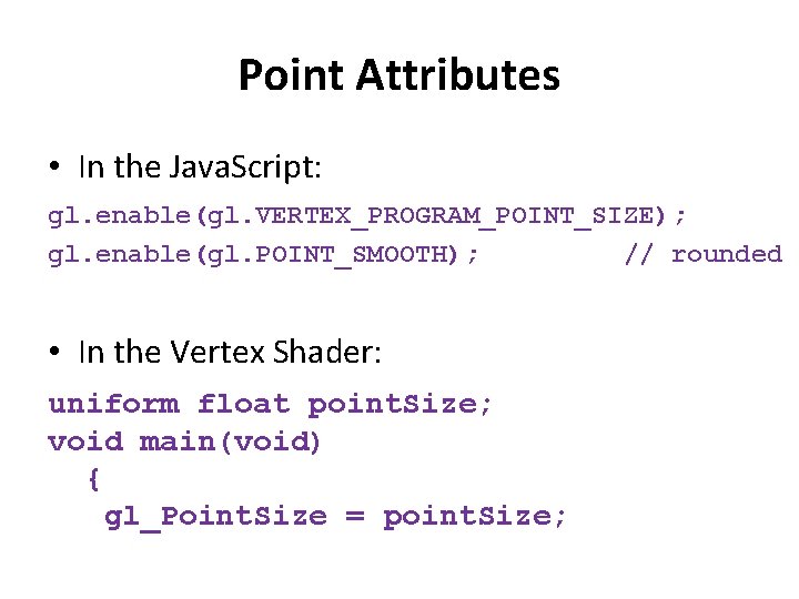 Point Attributes • In the Java. Script: gl. enable(gl. VERTEX_PROGRAM_POINT_SIZE); gl. enable(gl. POINT_SMOOTH); //
