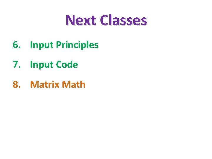 Next Classes 6. Input Principles 7. Input Code 8. Matrix Math 