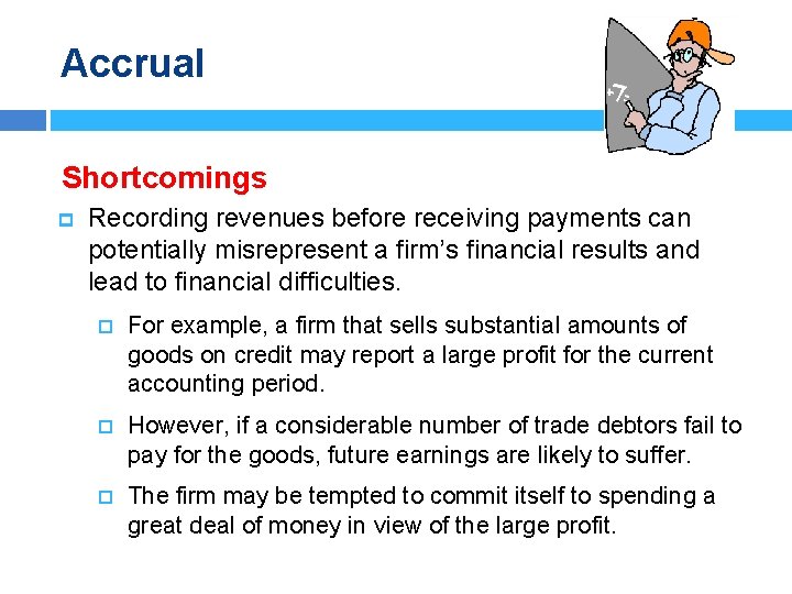 Accrual Shortcomings p Recording revenues before receiving payments can potentially misrepresent a firm’s financial