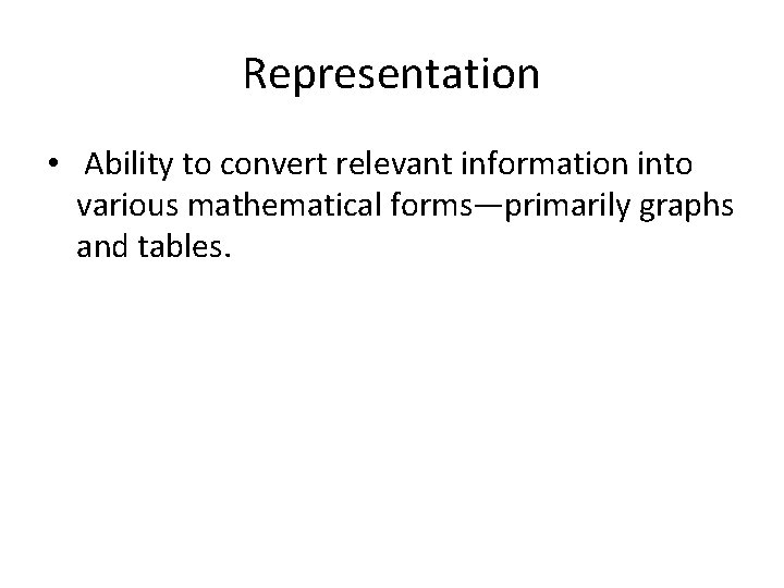 Representation • Ability to convert relevant information into various mathematical forms—primarily graphs and tables.