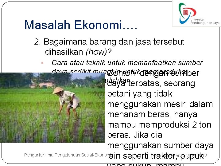 Masalah Ekonomi…. 2. Bagaimana barang dan jasa tersebut dihasilkan (how)? § Cara atau teknik