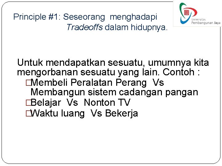 Principle #1: Seseorang menghadapi Tradeoffs dalam hidupnya. Untuk mendapatkan sesuatu, umumnya kita mengorbanan sesuatu