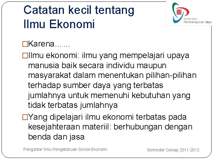 Catatan kecil tentang Ilmu Ekonomi �Karena…… �Ilmu ekonomi: ilmu yang mempelajari upaya manusia baik