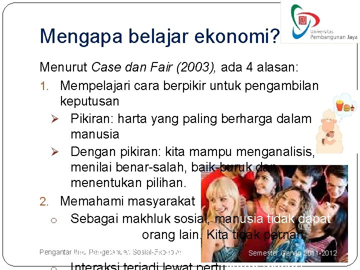 Mengapa belajar ekonomi? Menurut Case dan Fair (2003), ada 4 alasan: 1. Mempelajari cara