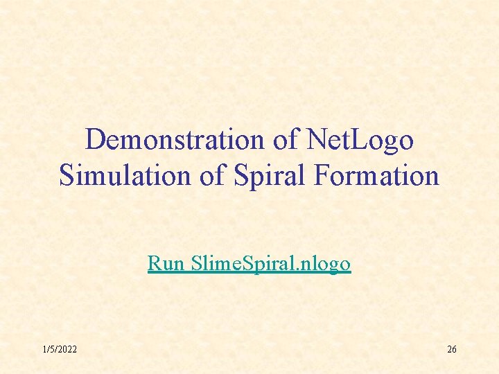 Demonstration of Net. Logo Simulation of Spiral Formation Run Slime. Spiral. nlogo 1/5/2022 26