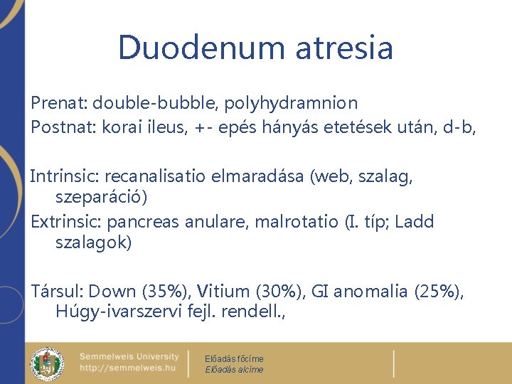 Duodenum atresia Prenat: double-bubble, polyhydramnion Postnat: korai ileus, +- epés hányás etetések után, d-b,