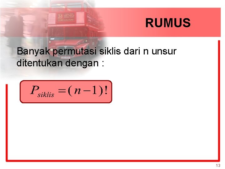 RUMUS Banyak permutasi siklis dari n unsur ditentukan dengan : 13 