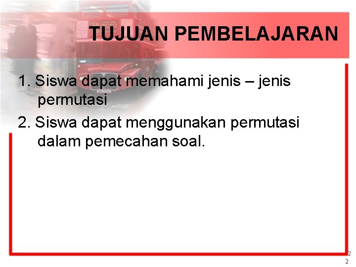 TUJUAN PEMBELAJARAN 1. Siswa dapat memahami jenis – jenis permutasi 2. Siswa dapat menggunakan