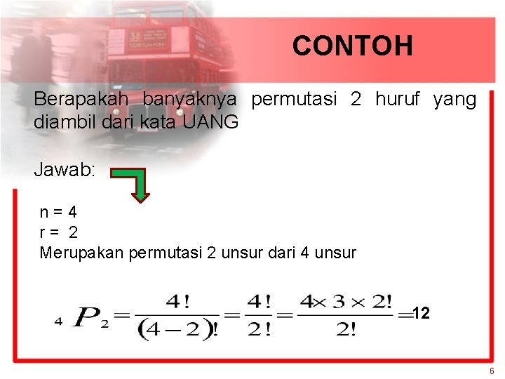 CONTOH Berapakah banyaknya permutasi 2 huruf yang diambil dari kata UANG Jawab: n=4 r=