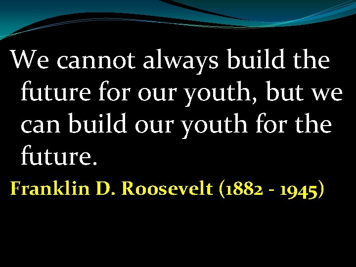 We cannot always build the future for our youth, but we can build our