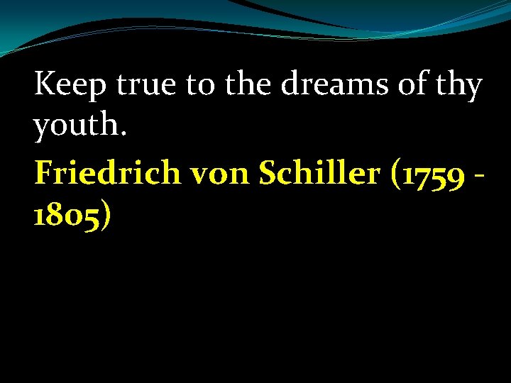 Keep true to the dreams of thy youth. Friedrich von Schiller (1759 1805) 