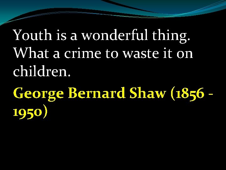 Youth is a wonderful thing. What a crime to waste it on children. George