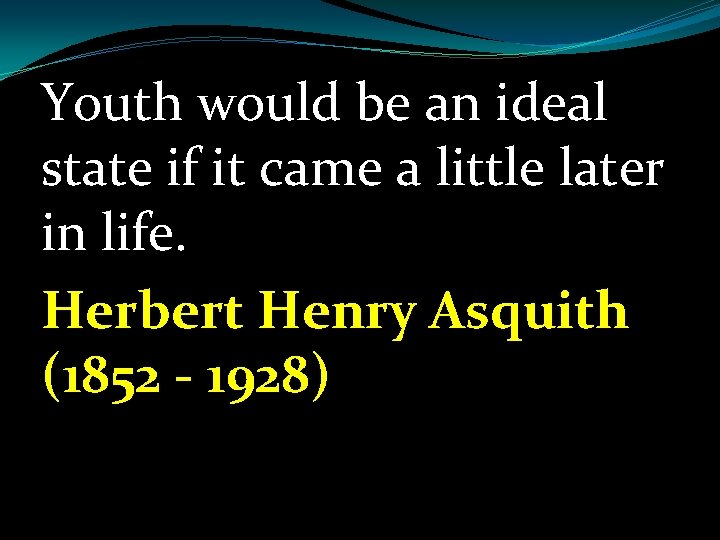 Youth would be an ideal state if it came a little later in life.