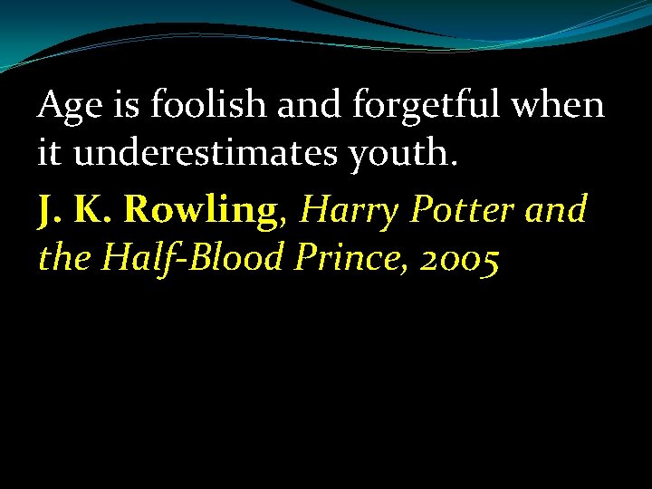 Age is foolish and forgetful when it underestimates youth. J. K. Rowling, Harry Potter