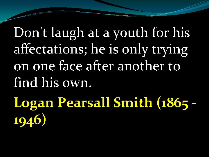 Don't laugh at a youth for his affectations; he is only trying on one