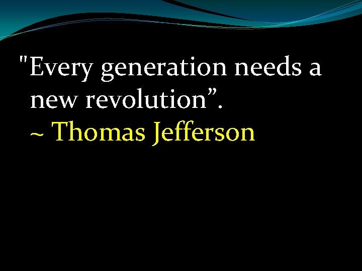 "Every generation needs a new revolution”. ~ Thomas Jefferson 