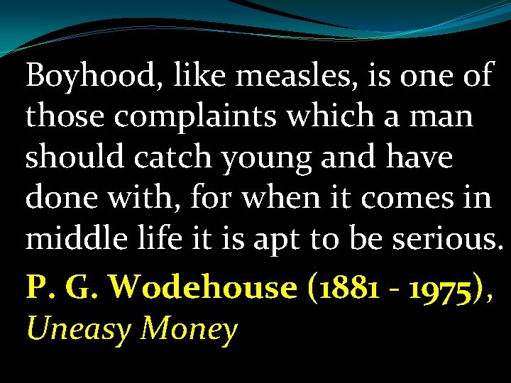 Boyhood, like measles, is one of those complaints which a man should catch young