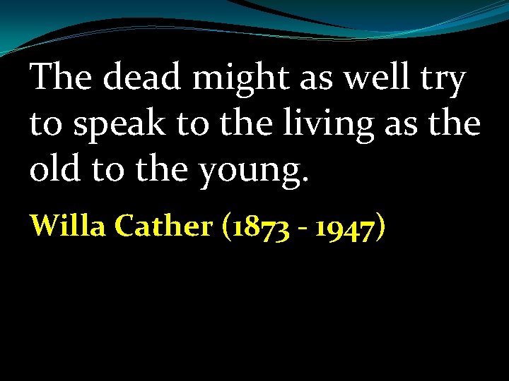 The dead might as well try to speak to the living as the old