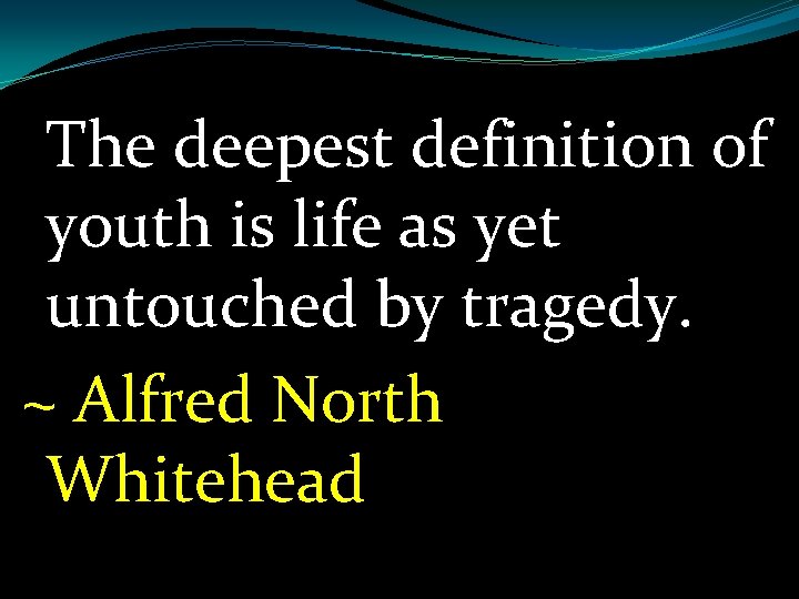 The deepest definition of youth is life as yet untouched by tragedy. ~ Alfred