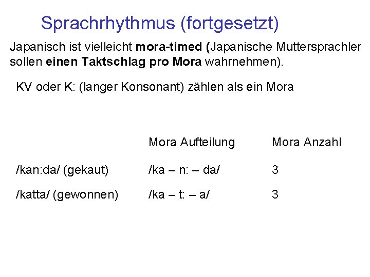 Sprachrhythmus (fortgesetzt) Japanisch ist vielleicht mora-timed (Japanische Muttersprachler sollen einen Taktschlag pro Mora wahrnehmen).