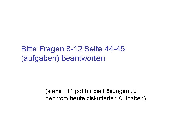 Bitte Fragen 8 -12 Seite 44 -45 (aufgaben) beantworten (siehe L 11. pdf für