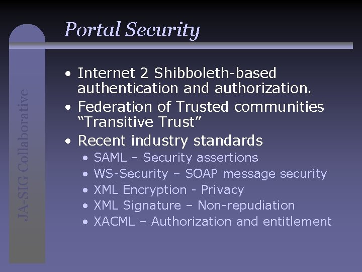 JA-SIG Collaborative Portal Security • Internet 2 Shibboleth-based authentication and authorization. • Federation of