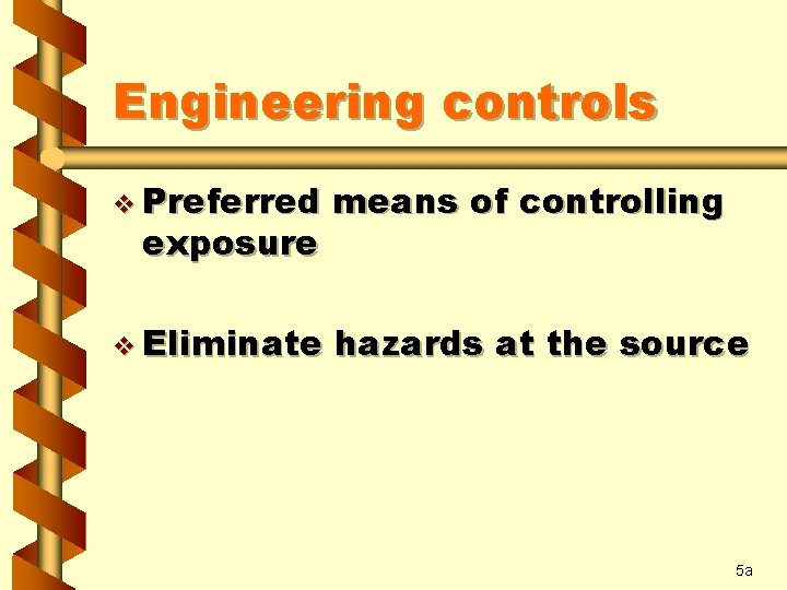 Engineering controls v Preferred means of controlling v Eliminate hazards at the source exposure