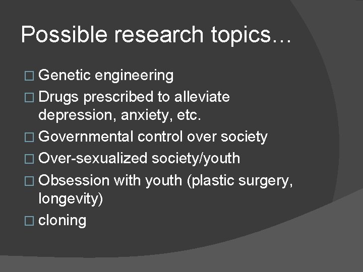 Possible research topics… � Genetic engineering � Drugs prescribed to alleviate depression, anxiety, etc.