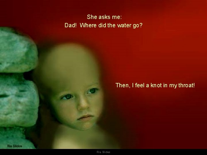 She asks me: Dad! Where did the water go? Then, I feel a knot