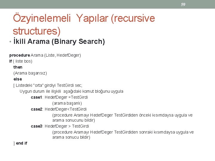 59 Özyinelemeli Yapılar (recursive structures) • İkili Arama (Binary Search) procedure Arama (Liste, Hedef.