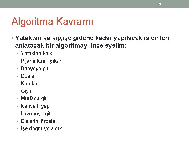 9 Algoritma Kavramı • Yataktan kalkıp, işe gidene kadar yapılacak işlemleri anlatacak bir algoritmayı