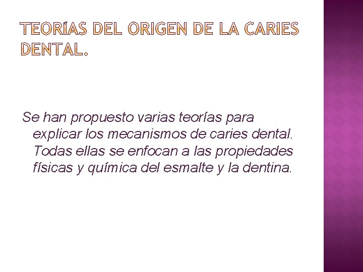 Se han propuesto varias teorías para explicar los mecanismos de caries dental. Todas ellas