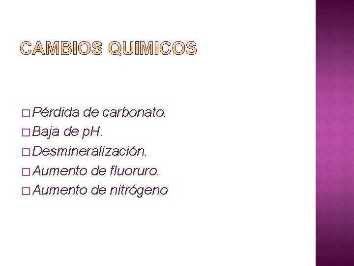 � Pérdida de carbonato. � Baja de p. H. � Desmineralización. � Aumento de