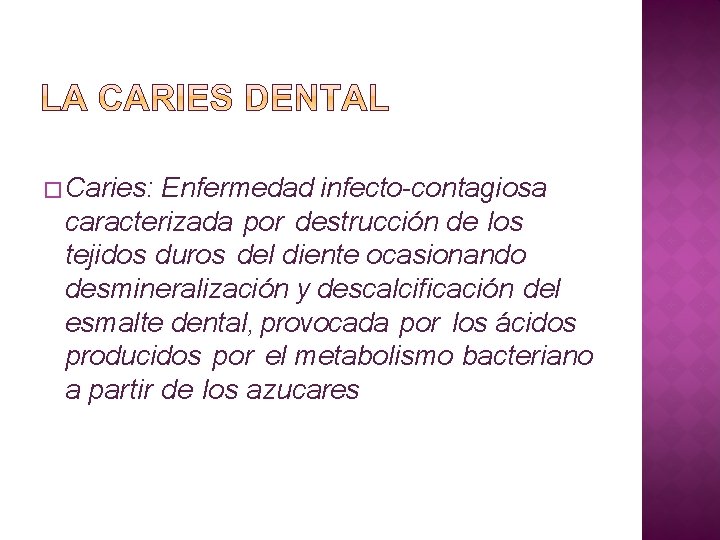 � Caries: Enfermedad infecto-contagiosa caracterizada por destrucción de los tejidos duros del diente ocasionando