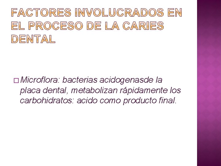 � Microflora: bacterias acidogenasde la placa dental, metabolizan rápidamente los carbohidratos: acido como producto